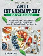 The Complete Anti-Inflammatory Diet for Beginners: A Stress-Free Meal Plan Easy Guide and Simple Recipes to Boost Immunity Reduce Chronic Pain at Any Age