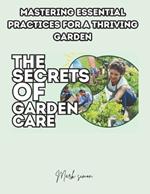 The Secrets of Garden Care: Mastering Essential Practices for a Thriving Garden