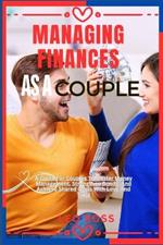 Managing Finances as a Couple: A Guide For Couples To Master Money Management, Strengthen Bonds, And Achieve Shared Goals With Love And Trust