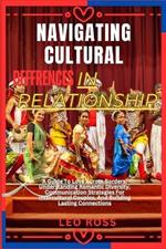 Navigating Cultural Deffrences in Relationship: A Guide To Love Across Borders, Understanding Romantic Diversity, Communication Strategies For Intercultural Couples, And Building Lasting Connections