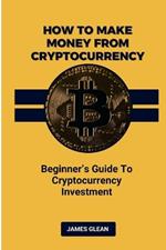 How To Make Money From Cryptocurrency: Beginner's Guide to Cryptocurrency Investment