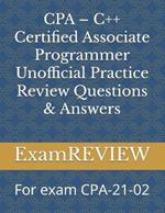 CPA - C++ Certified Associate Programmer Unofficial Practice Review Questions & Answers: For exam CPA-21-02