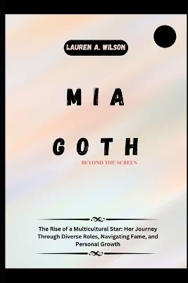 MIA Goth: BEYOND THE SCREEN: The Rise of a Multicultural Star: Her Journey Through Diverse Roles, Navigating Fame, and Personal Growth - Lauren A Wilson - cover