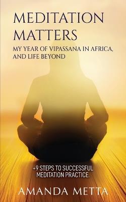 Meditation Matters: My year of Vipassana in Africa, and life beyond - Amanda Metta - cover