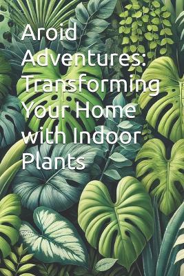 Aroid Adventures: Transforming Your Home with Indoor Plants - Djm - cover