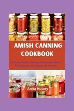 The Amish Canning Cookbook: Nurturing Nature's Bounty: A Homestyle Method for Preserving and Enjoying the Harvest.