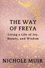 The Way of Freya: Living a Life of Joy, Beauty, and Wisdom