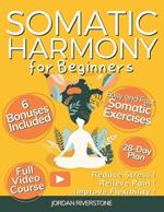 Somatic Harmony for Beginners: Achieve Mind-Body Balance with a 28-Day Plan of Easy and Fast Somatic Exercises to Reduce Stress, Relieve Pain, and Improve Flexibility