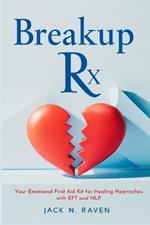 Breakup Rx: Your Emotional First Aid Kit for Healing Heartaches with EFT and NLP
