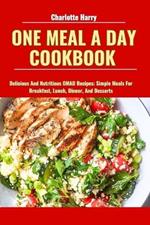 One Meal a Day Cookbook: Delicious And Nutritious OMAD Recipes: Simple Meals For Breakfast, Lunch, Dinner, And Desserts