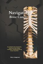 Navigating Bone Cancer: : An In-Depth Look at Symptoms, Treatments, Diet, Coping Techniques, and Beyond! (Facing Cancer Head-On)