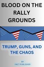 Blood on the Rally Grounds: Trump, Guns, and the Chaos That Followed
