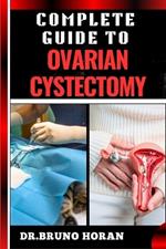 Complete Guide to Ovarian Cystectomy: Essential Handbook To Expert Techniques, Minimally Invasive Procedures, Recovery Tips, And Patient Care