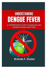 Understanding Dengue Fever: A Comprehensive Guide to Managing and Avoiding Dengue Infections