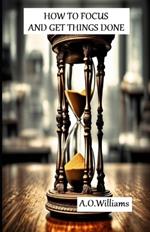 How to Focus and Get Things Done