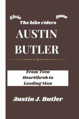Austin Butler: From Teen Heartthrob to Leading Man - Austin J Butler - cover