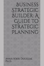 Business Strategic Builder: A Guide to Strategic Planning