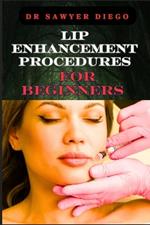 Lip Enhancement Procedures for Beginners: Comprehensive Guide To Safe And Effective Techniques, Injections, Fillers, And Recovery Tips For Optimal Results