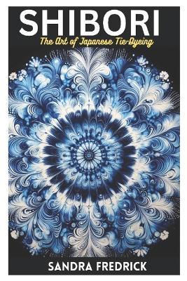 Shibori: The Art of Japanese Tie-Dyeing - Sandra Fredrick - cover