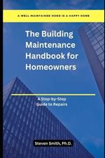 The Building Maintenance Handbook for Homeowners: A Step-by-Step Guide to Repairs