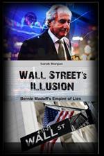 Wall Street's Illusion Bernie Madoff's Empire of Lies: Bernie Madoff's Empire of Lies