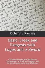 Basic Greek and Exegesis with Logos and e-Sword: A Practical Manual that Teaches the Fundamentals of Greek and Exegesis with the Use of Logos and e-Sword Software