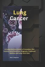 Lung Cancer: A Comprehensive Guide to Prevention, Risk Factors, Early Detection, Diagnosis, Treatment Options, and Long-Term Care