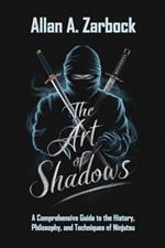The Art of Shadows: A Comprehensive Guide to the History, Philosophy, and Techniques of Ninjutsu
