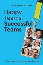 Happy Teams, Successful Team: The Power of a Happy Workplace