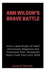 Ann Wilson's Brave Battle: Iconic Lead Singer of Heart Announces Diagnosis and Treatment Plan, Postpones Royal Flush Tour Until 2025