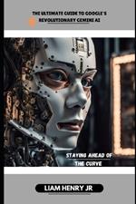 The Ultimate Guide To Google's Revolutionary Gemini AI: Staying Ahead Of The Curve