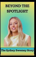 BEYOND THE SPOTLIGHT The Sydney Sweeney Story