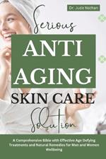 Serious Anti-Aging Skincare Solutions: A Comprehensive Bible with Effective Age Defying Treatments and Natural Remedies for Men and Women Wellbeing