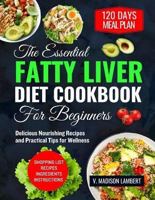 The Essential Fatty Liver Diet Cookbook for Beginners: Delicious Nourishing Recipes and Practical Tips for Wellness - V Madison Lambert - cover