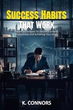 Success Habits That Work: Proven Techniques for Personal Growth, Productivity, and Achieving Your Goals