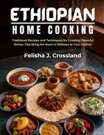 Ethiopian Home Cooking: Traditional Recipes and Techniques for Creating Flavorful Dishes That Bring the Heart of Ethiopia to Your Kitchen