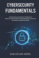 Cybersecurity Fundamentals: A Comprehensive Guide on The Basics of Cybersecurity, including Threat Detection, Prevention, Techniques, and Best Practices