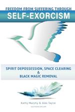 Self-Exorcism: Freedom from Suffering Through Spirit Depossession, Space Clearing and Black Magic Removal