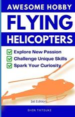Awesome Hobby Flying Helicopters: Explore New Passion, Challenge Unique Skills, Spark Your Curiosity
