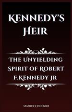 Kennedy's Heir: The Unyielding Spirit of Robert F. Kennedy Jr