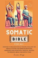 Somatic Bible for All: EXERCISES to Release Muscle Tension, Regulate the Nervous System and Improve Emotional Awareness and Expression Through Tailored Techniques, Meals, and Gentle Yoga