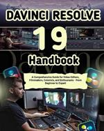 Davinci Resolve 19 Handbook: A Comprehensive Guide for Video Editors, Filmmakers, Colorists, and Enthusiasts - From Beginner to Expert