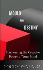 Mould Your Destiny: Harnessing the Creative Power of Your Mind