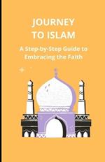 Journey to Islam: A Step-by-Step Guide to Embracing the Faith