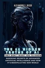 THE 11 HIDDEN TRUTHS OF AI They Don't Want You to Know: Shocking Secrets of Advanced Artificial Intelligence and How It's Manipulating Our World