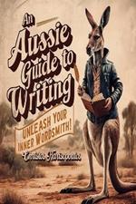 An Aussie Guide to Writing: Unleash Your Inner Wordsmith!: Aussie Writer's Course: Not Just For Blokes