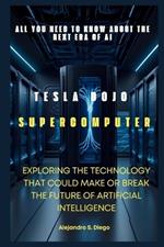 Tesla Dojo Supercomputer: All You Need to Know About the Next Era of AI: Exploring the Technology That Could Make or Break the Future of Artificial Intelligence