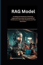 RAG Model: Unveiling the Mechanics of Retrieval-Augmented Generation for Enhanced NLP Performance, Information Retrieval, and Text Generation