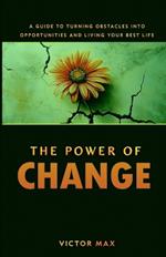 The Power of Change: A Guide to Turning Obstacles into Opportunities and Living Your Best Life