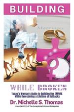 Building While Broken: Today's Woman's Guide to Building Her Empire While Overcoming A Lifetime of Setbacks!